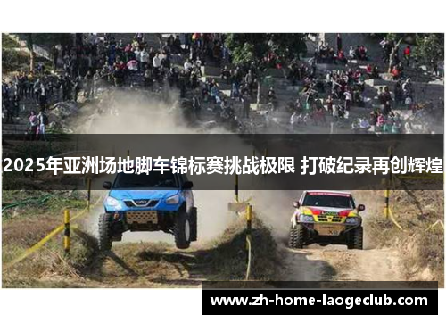 2025年亚洲场地脚车锦标赛挑战极限 打破纪录再创辉煌