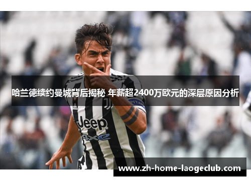 哈兰德续约曼城背后揭秘 年薪超2400万欧元的深层原因分析