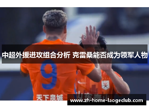 中超外援进攻组合分析 克雷桑能否成为领军人物