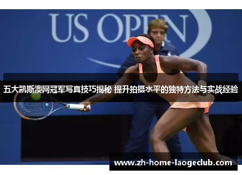 五大凯斯澳网冠军写真技巧揭秘 提升拍摄水平的独特方法与实战经验