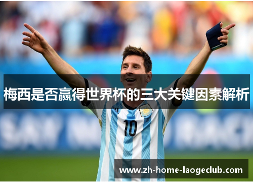 梅西是否赢得世界杯的三大关键因素解析
