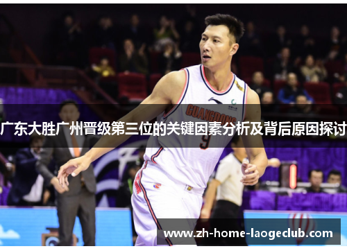 广东大胜广州晋级第三位的关键因素分析及背后原因探讨