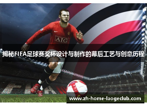 揭秘FIFA足球赛奖杯设计与制作的幕后工艺与创意历程