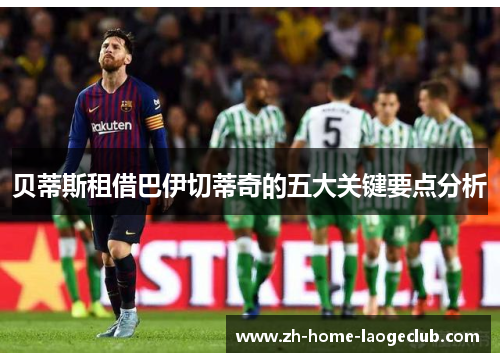 贝蒂斯租借巴伊切蒂奇的五大关键要点分析