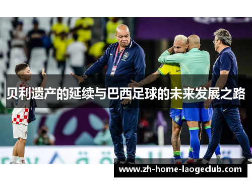 贝利遗产的延续与巴西足球的未来发展之路