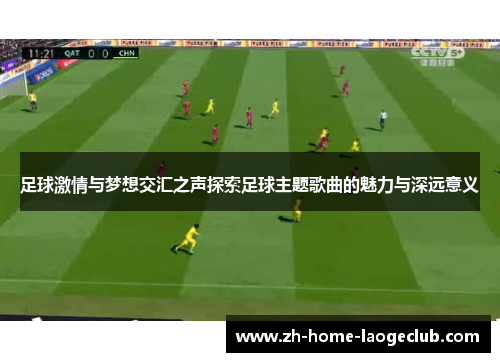足球激情与梦想交汇之声探索足球主题歌曲的魅力与深远意义