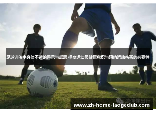 足球训练中身体不适的警示与反思 提高运动员健康意识与预防运动伤害的必要性