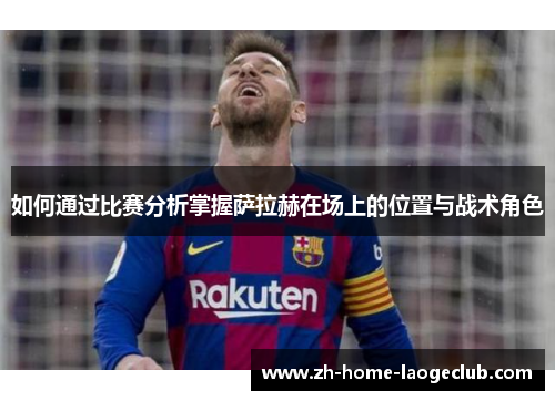 如何通过比赛分析掌握萨拉赫在场上的位置与战术角色
