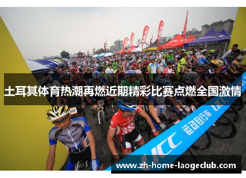 土耳其体育热潮再燃近期精彩比赛点燃全国激情