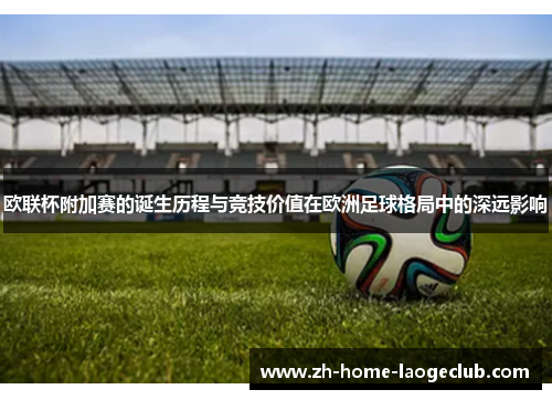 欧联杯附加赛的诞生历程与竞技价值在欧洲足球格局中的深远影响