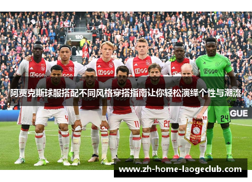 阿贾克斯球服搭配不同风格穿搭指南让你轻松演绎个性与潮流