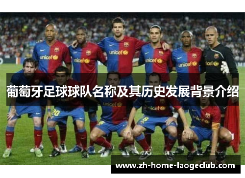葡萄牙足球球队名称及其历史发展背景介绍