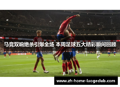 马竞双响绝杀引爆全场 本周足球五大精彩瞬间回顾