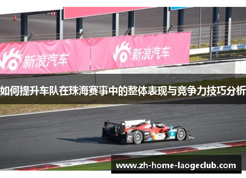 如何提升车队在珠海赛事中的整体表现与竞争力技巧分析