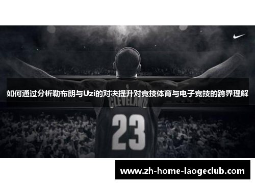 如何通过分析勒布朗与Uzi的对决提升对竞技体育与电子竞技的跨界理解