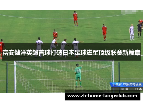 富安健洋英超首球打破日本足球进军顶级联赛新篇章
