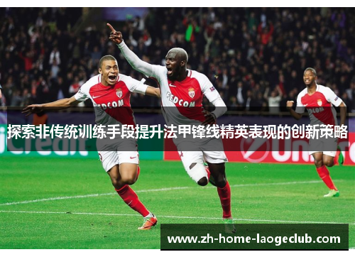 探索非传统训练手段提升法甲锋线精英表现的创新策略