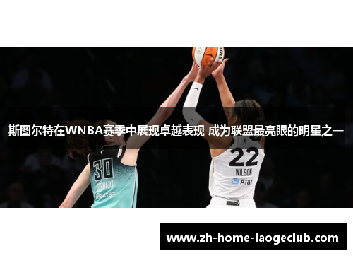 斯图尔特在WNBA赛季中展现卓越表现 成为联盟最亮眼的明星之一 斯图尔特在WNBA赛季中展现卓越表现 成为联盟最亮眼的明星之一