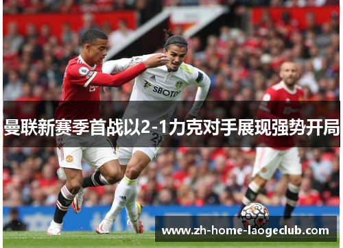 曼联新赛季首战以2-1力克对手展现强势开局