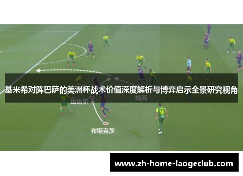 基米希对阵巴萨的美洲杯战术价值深度解析与博弈启示全景研究视角