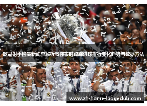 欧冠射手榜最新动态解析教你实时跟踪进球排行变化趋势与数据方法 欧冠射手榜最新动态解析教你实时跟踪进球排行变化趋势与数据方法