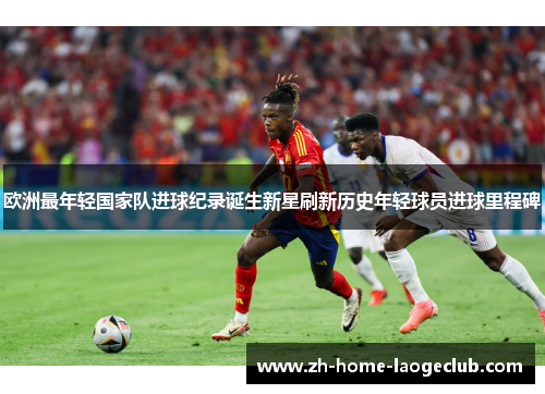 欧洲最年轻国家队进球纪录诞生新星刷新历史年轻球员进球里程碑