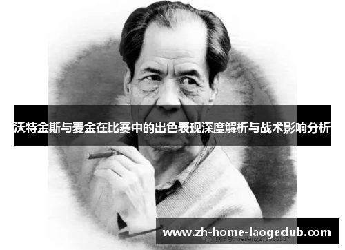 沃特金斯与麦金在比赛中的出色表现深度解析与战术影响分析