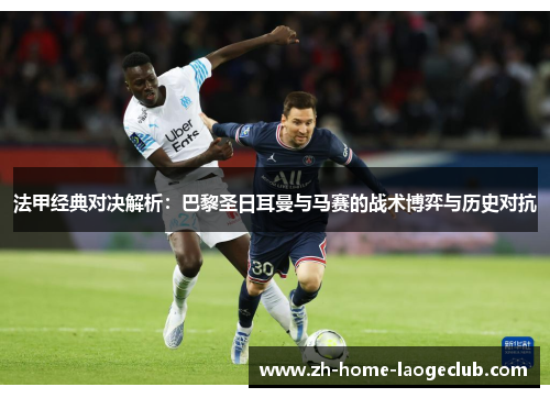 法甲经典对决解析:巴黎圣日耳曼与马赛的战术博弈与历史对抗 法甲经典对决解析:巴黎圣日耳曼与马赛的战术博弈与历史对抗