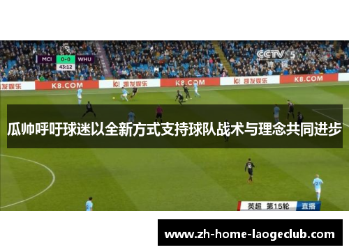 瓜帅呼吁球迷以全新方式支持球队战术与理念共同进步