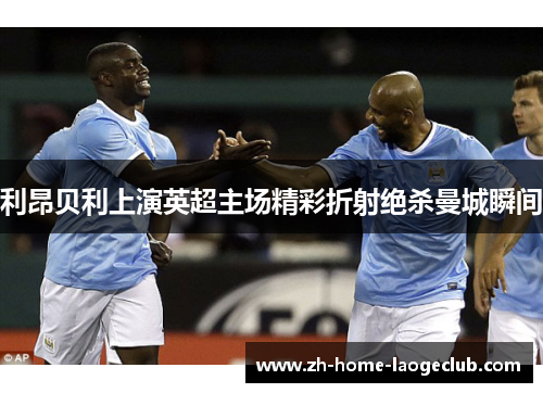 利昂贝利上演英超主场精彩折射绝杀曼城瞬间 利昂贝利上演英超主场精彩折射绝杀曼城瞬间