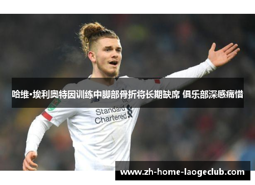 哈维·埃利奥特因训练中脚部骨折将长期缺席 俱乐部深感痛惜 哈维·埃利奥特因训练中脚部骨折将长期缺席 俱乐部深感痛惜