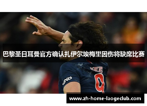 巴黎圣日耳曼官方确认扎伊尔埃梅里因伤将缺席比赛 巴黎圣日耳曼官方确认扎伊尔埃梅里因伤将缺席比赛