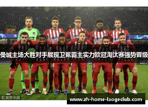 曼城主场大胜对手展现卫冕霸主实力欧冠淘汰赛强势晋级