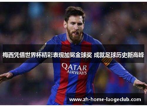 梅西凭借世界杯精彩表现加冕金球奖 成就足球历史新高峰
