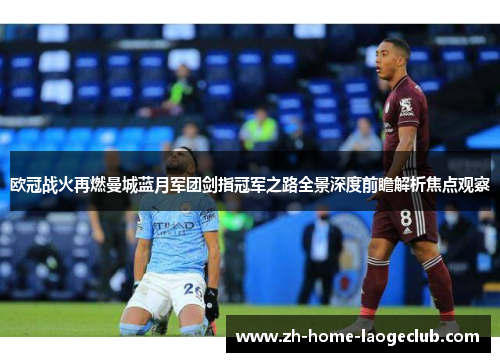 欧冠战火再燃曼城蓝月军团剑指冠军之路全景深度前瞻解析焦点观察