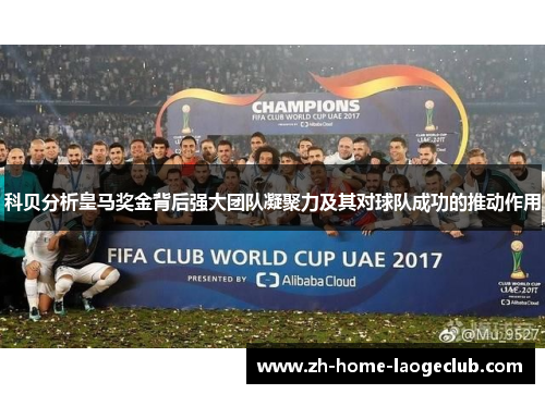 科贝分析皇马奖金背后强大团队凝聚力及其对球队成功的推动作用