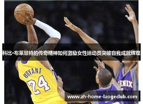 科比·布莱恩特的传奇精神如何激励女性运动员突破自我成就辉煌