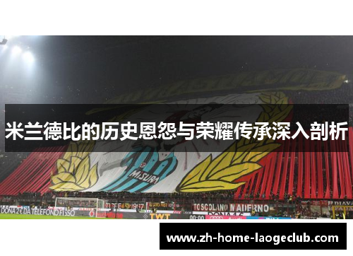 米兰德比的历史恩怨与荣耀传承深入剖析 米兰德比的历史恩怨与荣耀传承深入剖析