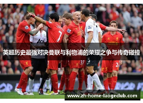 英超历史最强对决曼联与利物浦的荣耀之争与传奇碰撞
