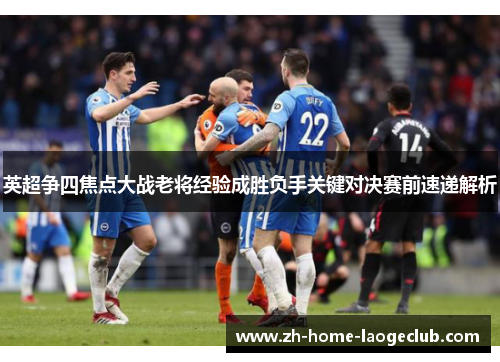 英超争四焦点大战老将经验成胜负手关键对决赛前速递解析