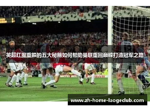 英超红魔重振的五大秘籍如何帮助曼联重回巅峰打造冠军之路