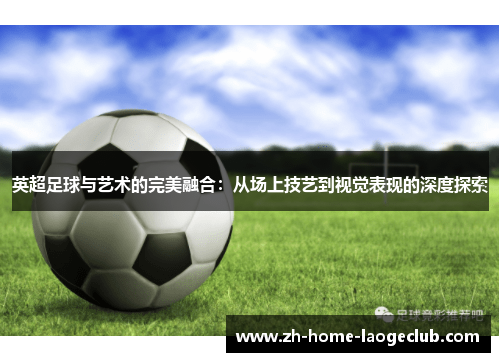 英超足球与艺术的完美融合：从场上技艺到视觉表现的深度探索