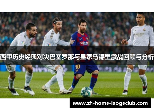 西甲历史经典对决巴塞罗那与皇家马德里激战回顾与分析