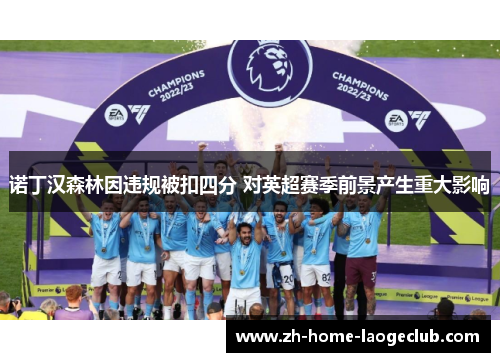 诺丁汉森林因违规被扣四分 对英超赛季前景产生重大影响 诺丁汉森林因违规被扣四分 对英超赛季前景产生重大影响