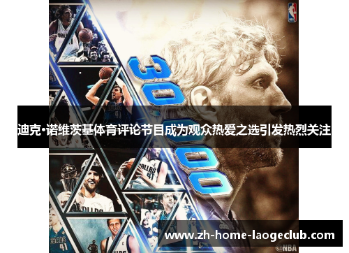 迪克·诺维茨基体育评论节目成为观众热爱之选引发热烈关注 迪克·诺维茨基体育评论节目成为观众热爱之选引发热烈关注