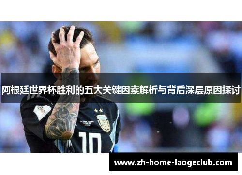 阿根廷世界杯胜利的五大关键因素解析与背后深层原因探讨 阿根廷世界杯胜利的五大关键因素解析与背后深层原因探讨