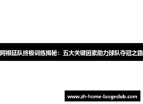 阿根廷队终极训练揭秘:五大关键因素助力球队夺冠之路 阿根廷队终极训练揭秘:五大关键因素助力球队夺冠之路
