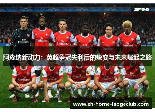 阿森纳新动力:英超争冠失利后的蜕变与未来崛起之路 阿森纳新动力:英超争冠失利后的蜕变与未来崛起之路