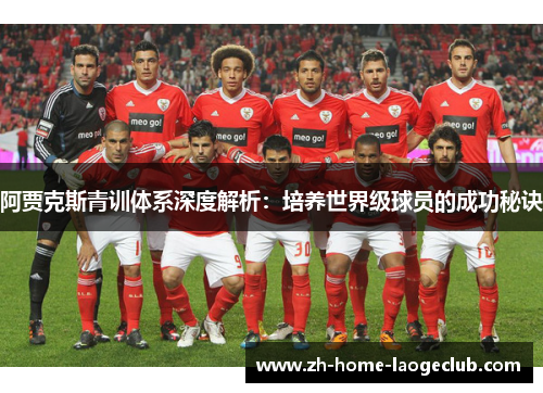 阿贾克斯青训体系深度解析:培养世界级球员的成功秘诀 阿贾克斯青训体系深度解析:培养世界级球员的成功秘诀