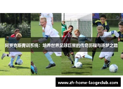 阿贾克斯青训系统:培养世界足球巨星的传奇历程与逐梦之路 阿贾克斯青训系统:培养世界足球巨星的传奇历程与逐梦之路